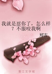 我就是怼你了，怎么样？不服咬我啊