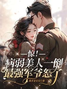 驚！病弱美人一倒，最強軍爺怒了