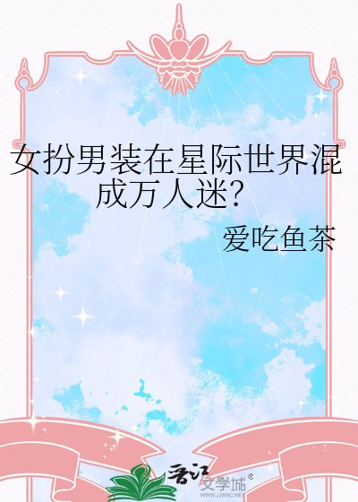 女扮男裝在星際世界混成萬人迷？