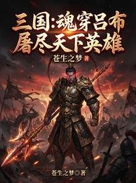 三國：魂穿呂布，屠盡天下英雄