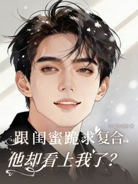 跟闺蜜跪求复合,他却看上我了?