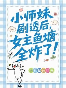 小師妹劇透後，女主魚塘全炸了！/救命！我拍的短劇全修真界追瘋了
