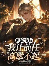 頂流演技，我讓前任高攀不起