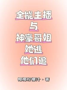 全能主播与神豪哥姐,她逃他追