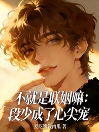 《不就是聯姻嘛:段少成了心尖寵》